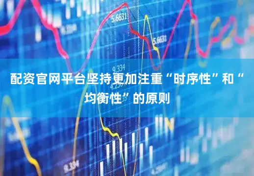配资官网平台坚持更加注重“时序性”和“均衡性”的原则