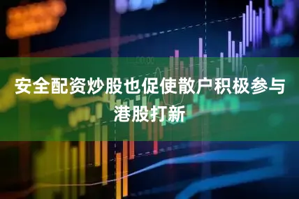 安全配资炒股也促使散户积极参与港股打新