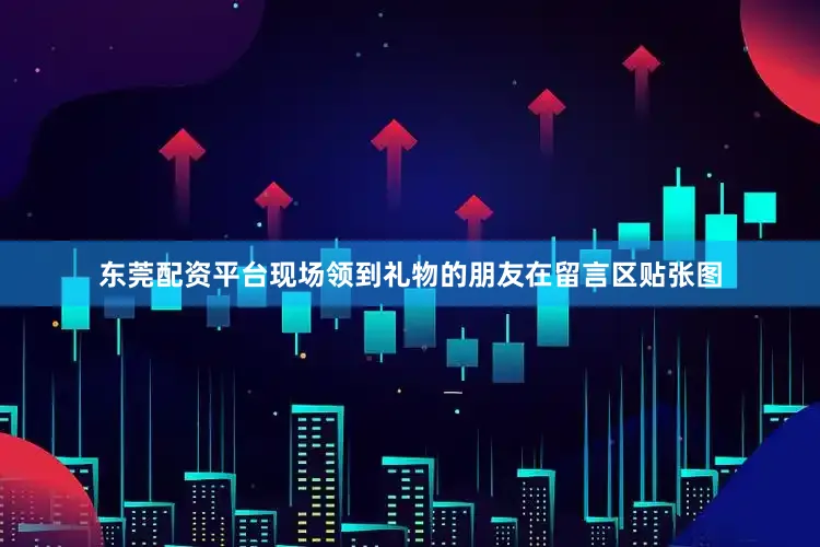 东莞配资平台现场领到礼物的朋友在留言区贴张图