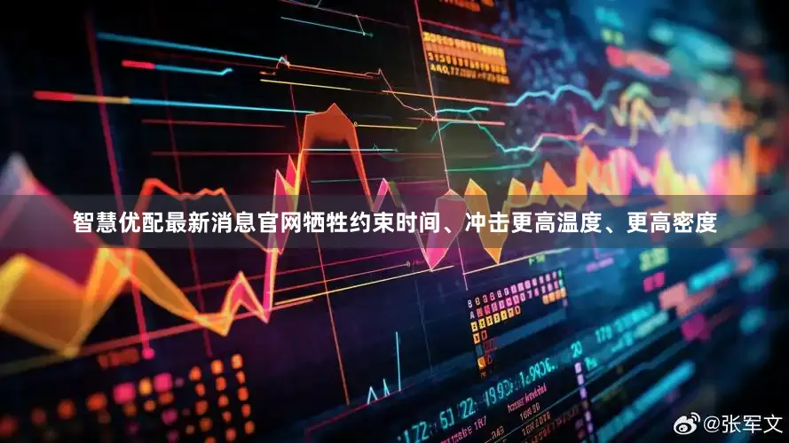 智慧优配最新消息官网牺牲约束时间、冲击更高温度、更高密度