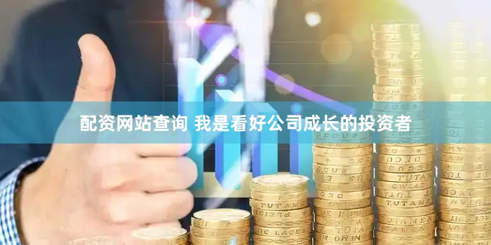 配资网站查询 我是看好公司成长的投资者