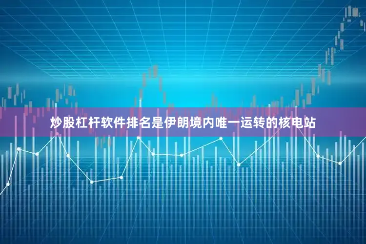 炒股杠杆软件排名是伊朗境内唯一运转的核电站