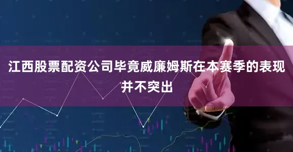 江西股票配资公司毕竟威廉姆斯在本赛季的表现并不突出