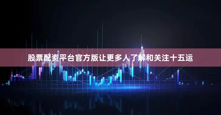 股票配资平台官方版让更多人了解和关注十五运