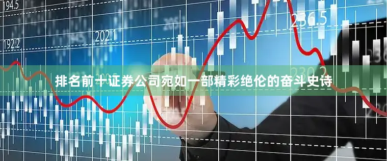 排名前十证券公司宛如一部精彩绝伦的奋斗史诗