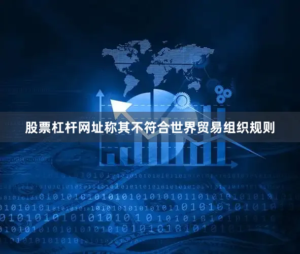 股票杠杆网址称其不符合世界贸易组织规则