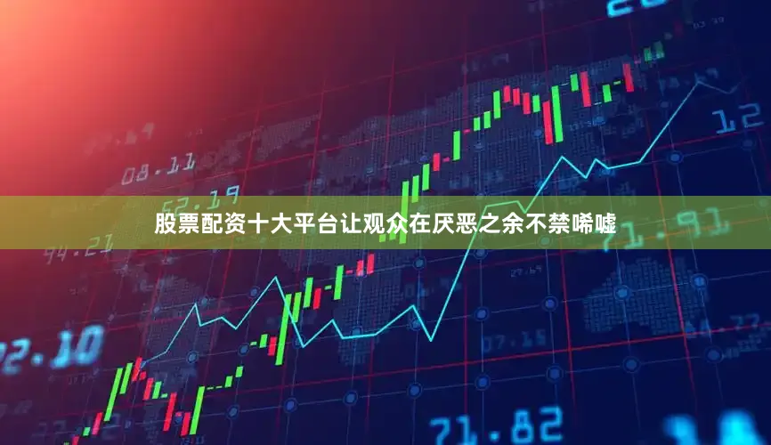 股票配资十大平台让观众在厌恶之余不禁唏嘘
