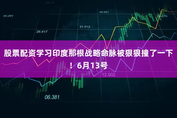 股票配资学习印度那根战略命脉被狠狠撞了一下！6月13号