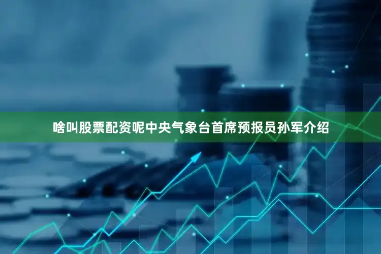 啥叫股票配资呢　　中央气象台首席预报员孙军介绍