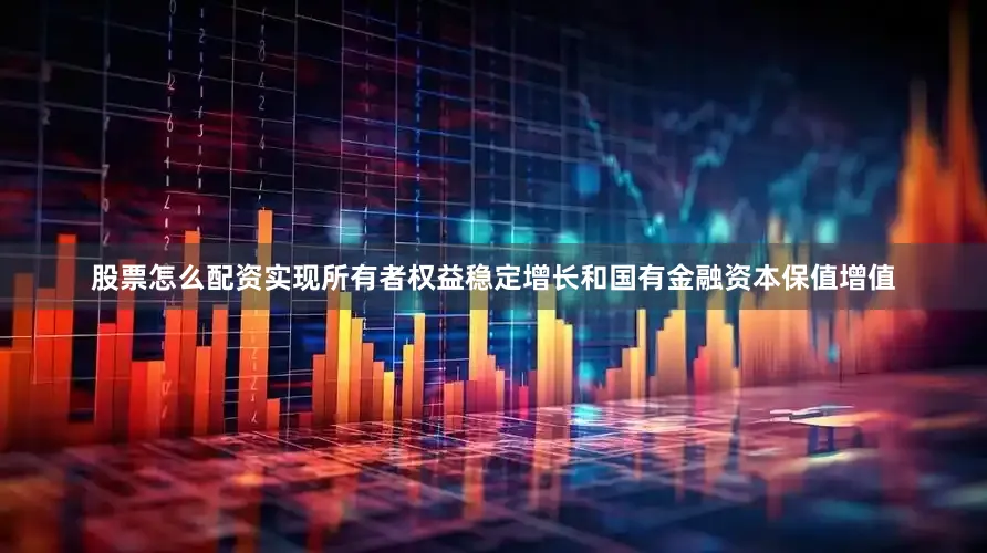 股票怎么配资实现所有者权益稳定增长和国有金融资本保值增值