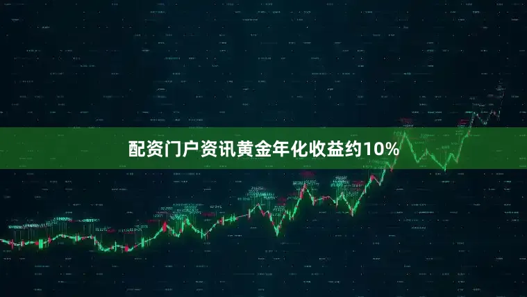 配资门户资讯黄金年化收益约10%
