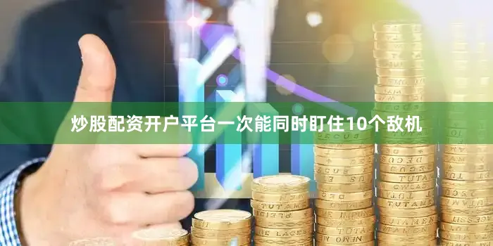 炒股配资开户平台一次能同时盯住10个敌机