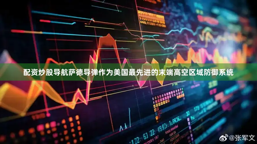 配资炒股导航萨德导弹作为美国最先进的末端高空区域防御系统