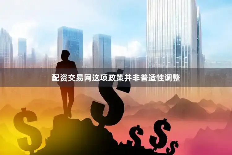 配资交易网这项政策并非普适性调整