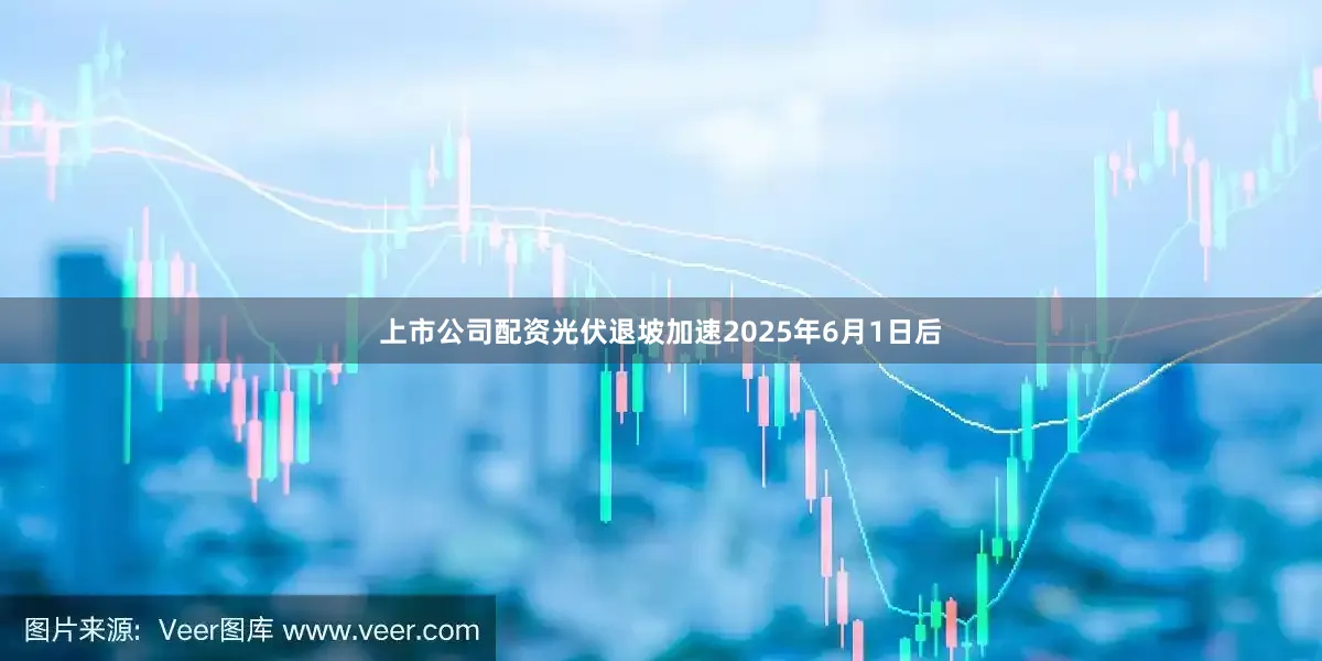 上市公司配资光伏退坡加速2025年6月1日后