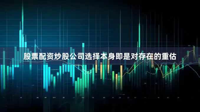 股票配资炒股公司选择本身即是对存在的重估