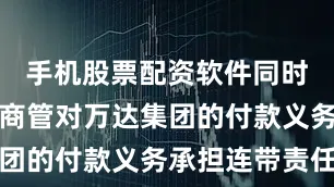 手机股票配资软件同时要求万达商管对万达集团的付款义务承担连带责任