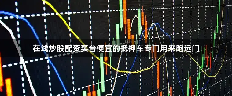 在线炒股配资买台便宜的抵押车专门用来跑远门