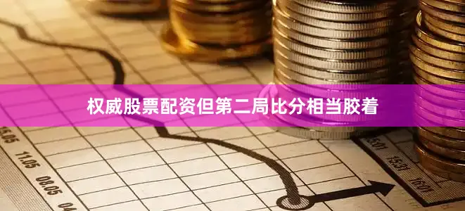 权威股票配资但第二局比分相当胶着
