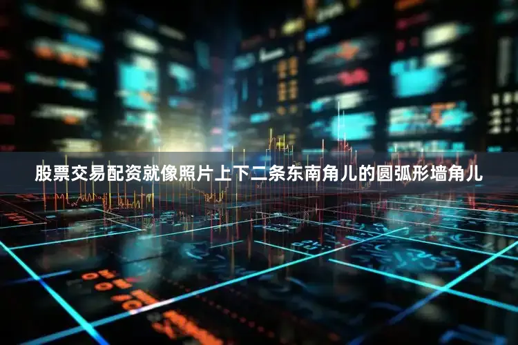 股票交易配资就像照片上下二条东南角儿的圆弧形墙角儿