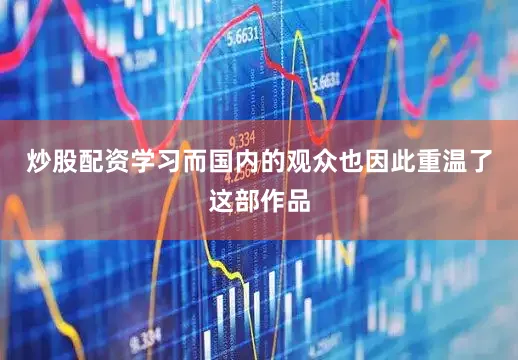 炒股配资学习而国内的观众也因此重温了这部作品