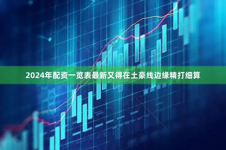 2024年配资一览表最新又得在土豪线边缘精打细算