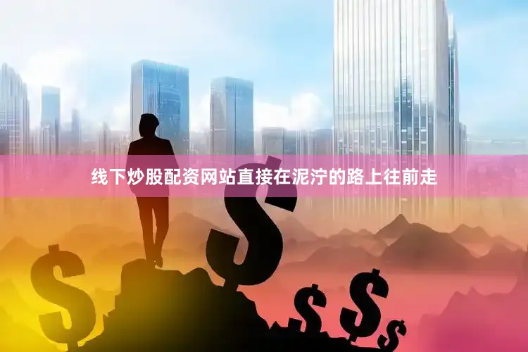 线下炒股配资网站直接在泥泞的路上往前走