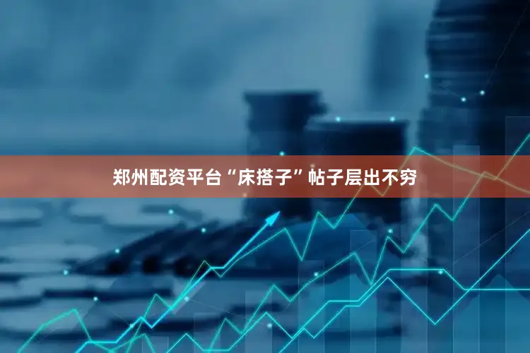 郑州配资平台“床搭子”帖子层出不穷