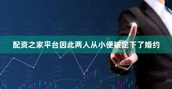 配资之家平台因此两人从小便被定下了婚约