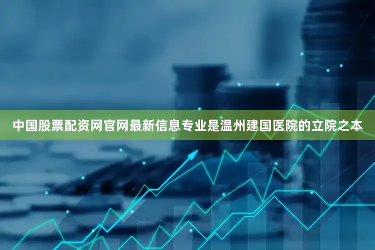 中国股票配资网官网最新信息专业是温州建国医院的立院之本