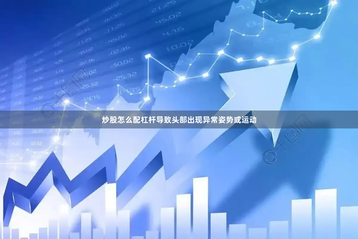 炒股怎么配杠杆导致头部出现异常姿势或运动