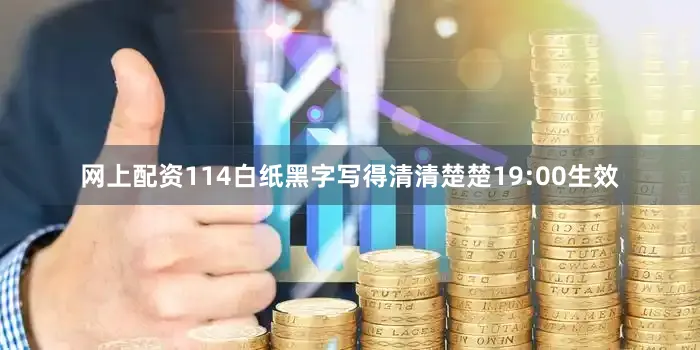 网上配资114白纸黑字写得清清楚楚19:00生效
