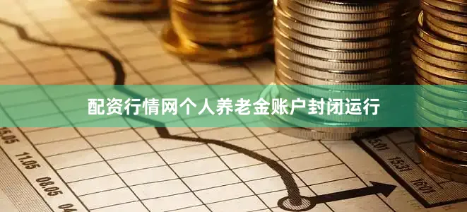 配资行情网个人养老金账户封闭运行