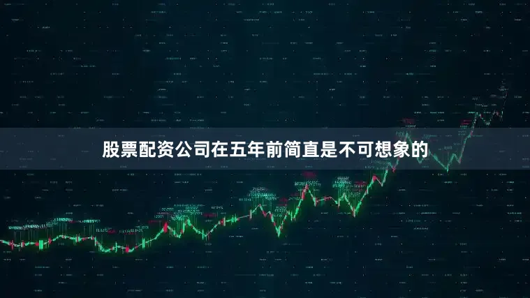 股票配资公司在五年前简直是不可想象的