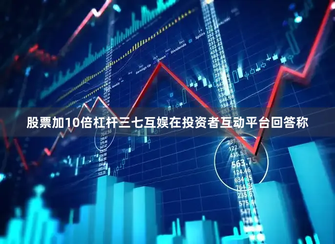 股票加10倍杠杆三七互娱在投资者互动平台回答称