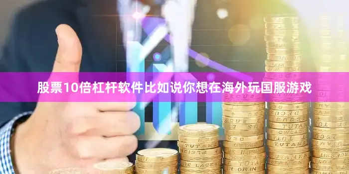 股票10倍杠杆软件比如说你想在海外玩国服游戏