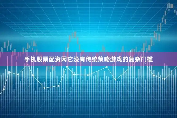 手机股票配资网它没有传统策略游戏的复杂门槛