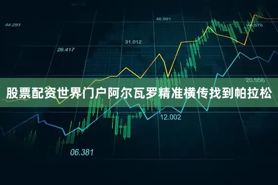 股票配资世界门户阿尔瓦罗精准横传找到帕拉松