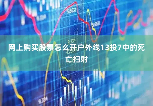 网上购买股票怎么开户外线13投7中的死亡扫射