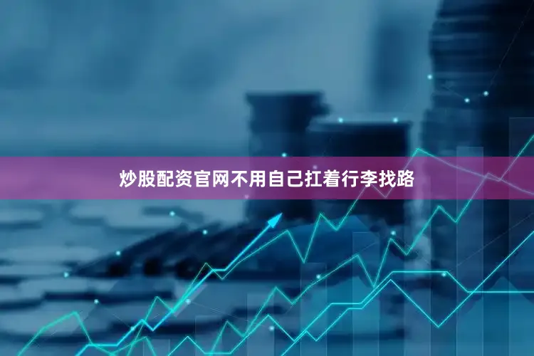 炒股配资官网不用自己扛着行李找路