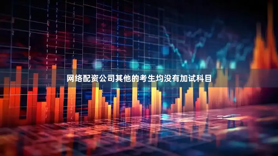 网络配资公司其他的考生均没有加试科目