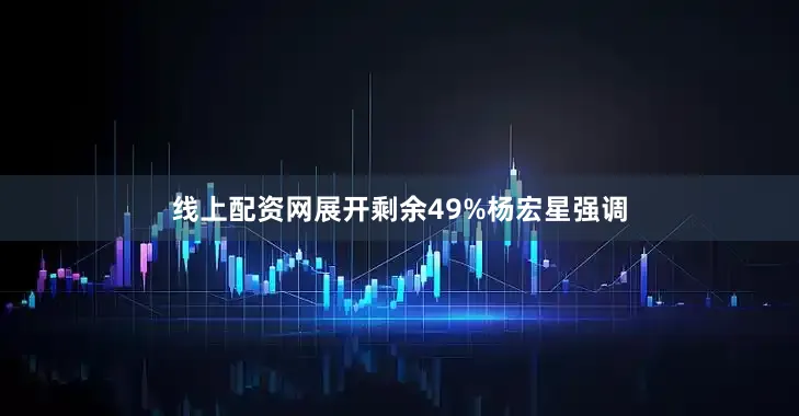 线上配资网展开剩余49%杨宏星强调