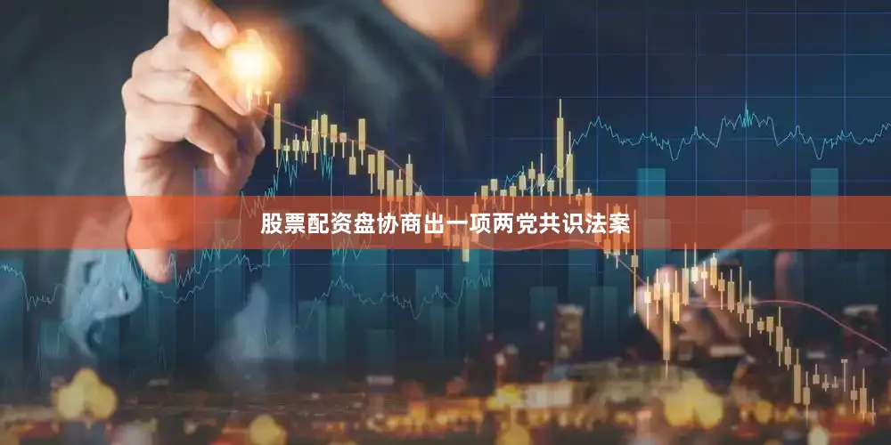股票配资盘协商出一项两党共识法案
