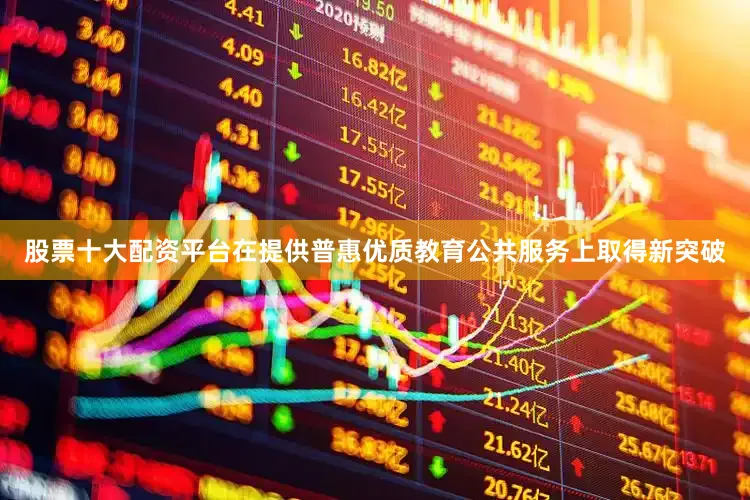 股票十大配资平台在提供普惠优质教育公共服务上取得新突破