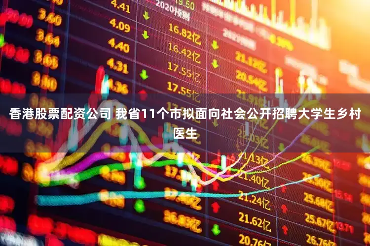 香港股票配资公司 我省11个市拟面向社会公开招聘大学生乡村医生