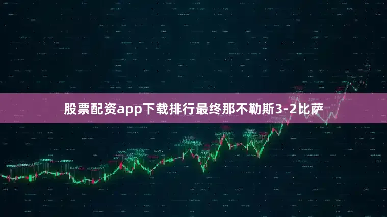 股票配资app下载排行最终那不勒斯3-2比萨
