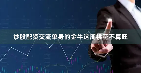 炒股配资交流单身的金牛这周桃花不算旺