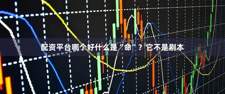 配资平台哪个好什么是“命”？它不是剧本