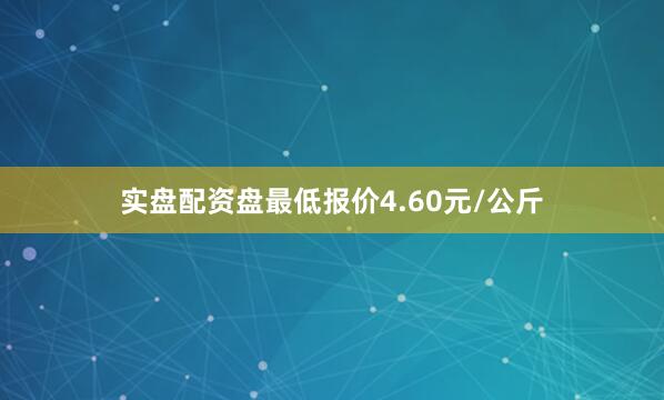 实盘配资盘最低报价4.60元/公斤