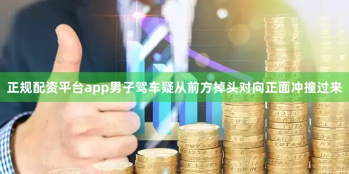 正规配资平台app男子驾车疑从前方掉头对向正面冲撞过来